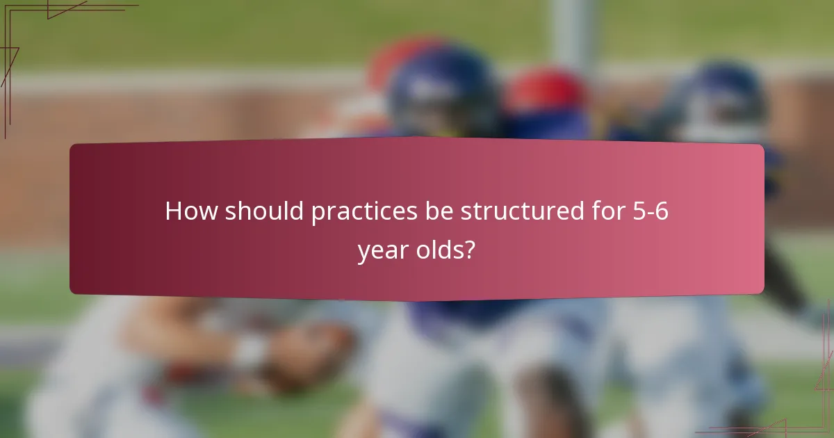 How should practices be structured for 5-6 year olds?