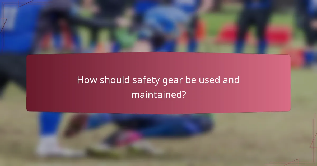 How should safety gear be used and maintained?