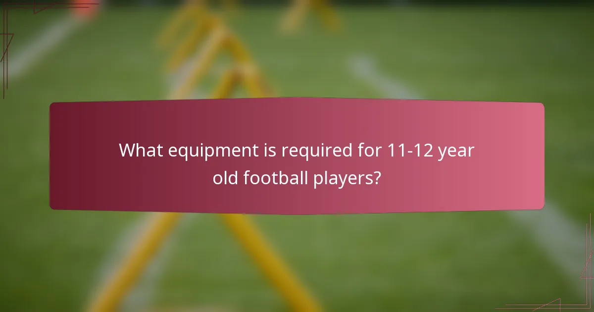 What equipment is required for 11-12 year old football players?