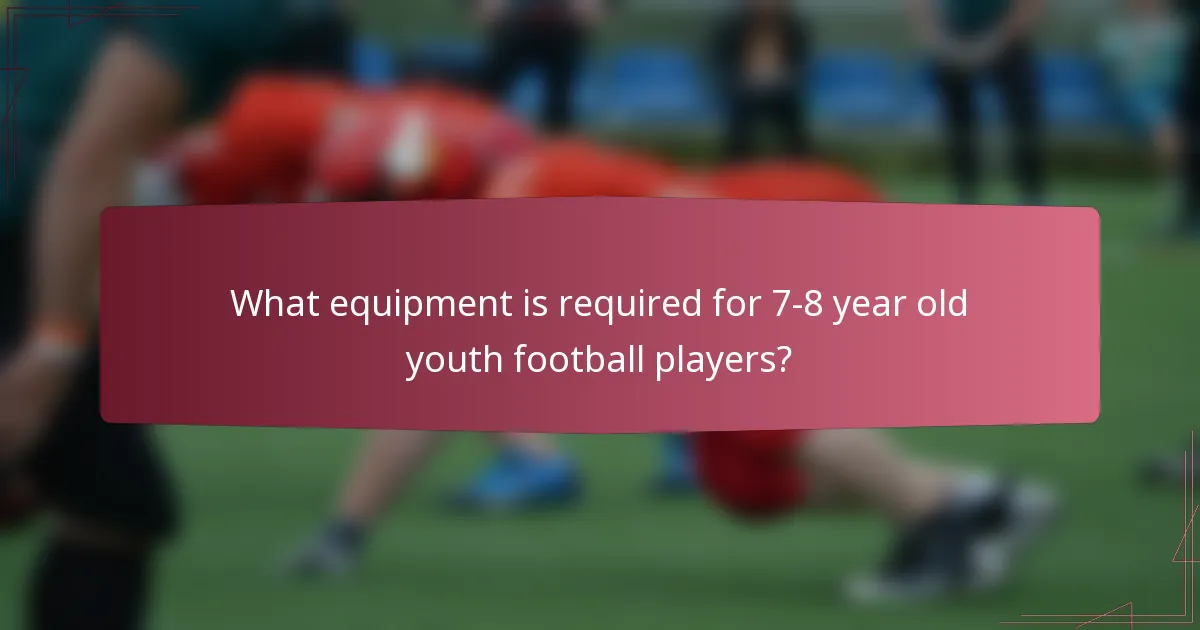 What equipment is required for 7-8 year old youth football players?