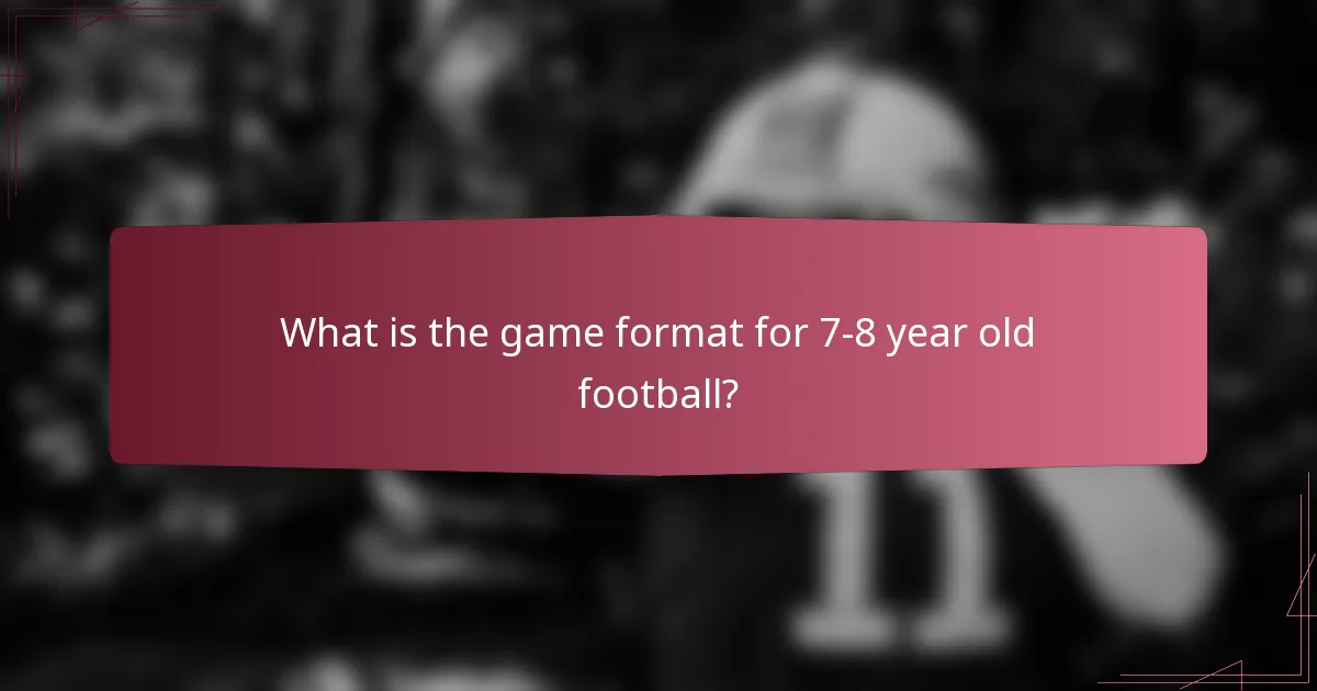 What is the game format for 7-8 year old football?